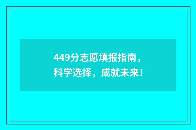 449分志愿填报指南，科学选择，成就未来！
