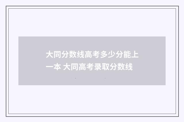 大同分数线高考多少分能上一本 大同高考录取分数线