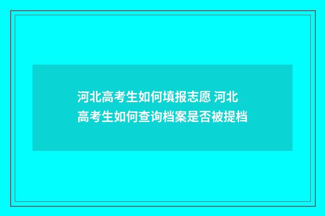 河北高考生如何填报志愿 河北高考生如何查询档案是否被提档