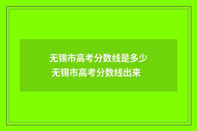 无锡市高考分数线是多少 无锡市高考分数线出来