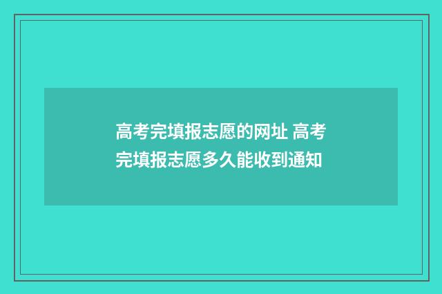 高考完填报志愿的网址 高考完填报志愿多久能收到通知