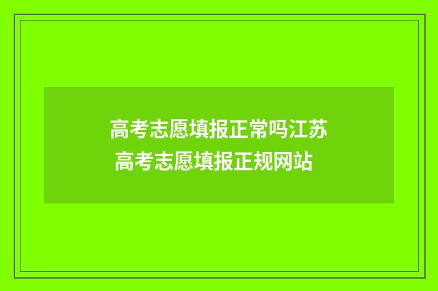 高考志愿填报正常吗江苏 高考志愿填报正规网站