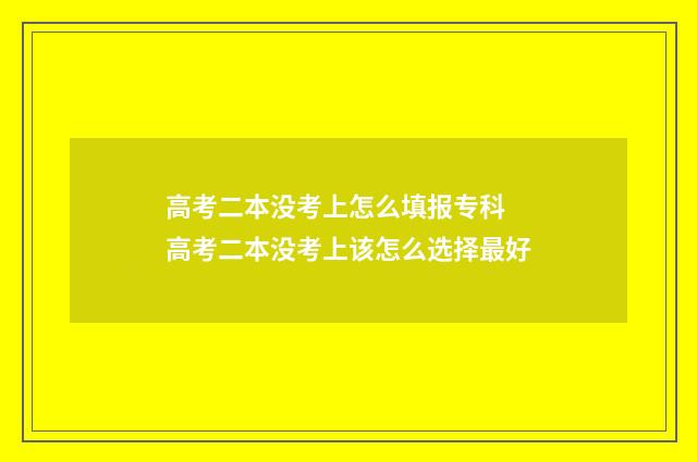 高考二本没考上怎么填报专科 高考二本没考上该怎么选择最好
