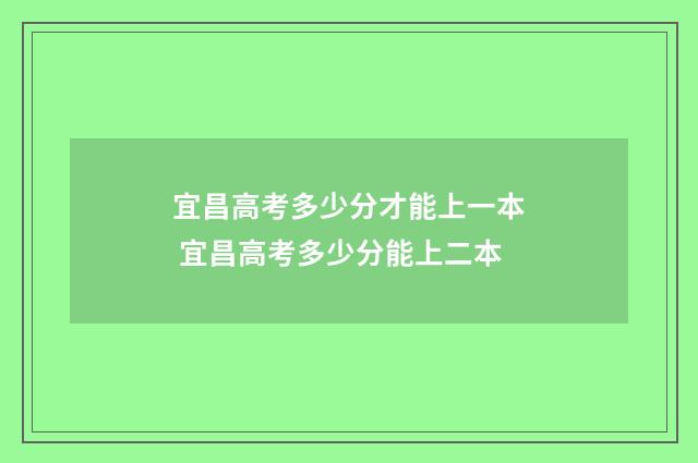宜昌高考多少分才能上一本 宜昌高考多少分能上二本