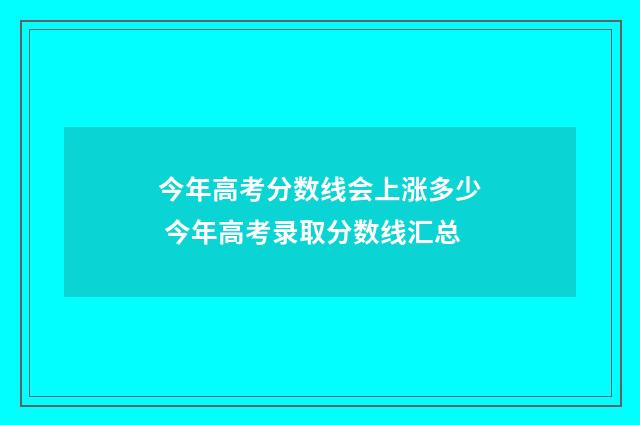 今年高考分数线会上涨多少 今年高考录取分数线汇总