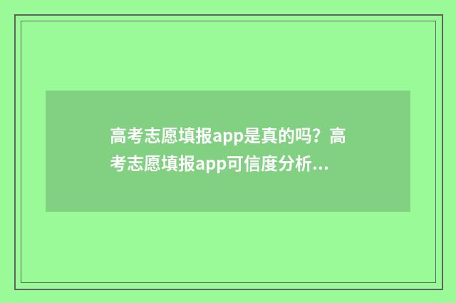 高考志愿填报app是真的吗？高考志愿填报app可信度分析 高考志愿填报App是哪些