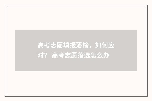高考志愿填报落榜，如何应对？ 高考志愿落选怎么办