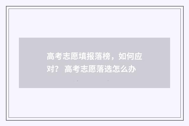 高考志愿填报落榜，如何应对？ 高考志愿落选怎么办