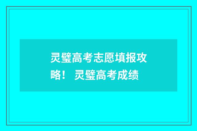 灵璧高考志愿填报攻略！ 灵璧高考成绩