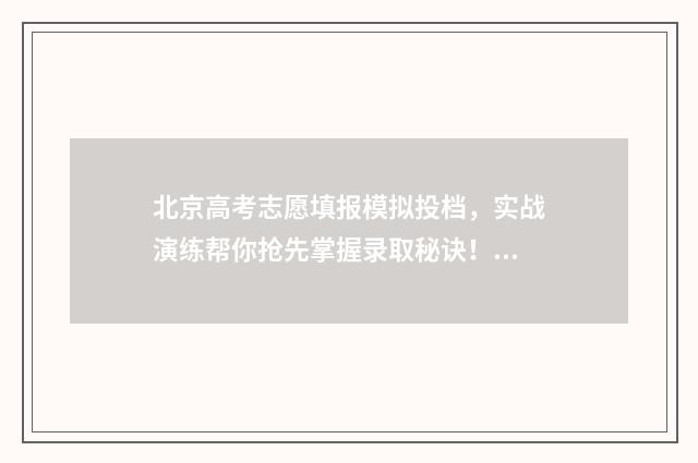 北京高考志愿填报模拟投档，实战演练帮你抢先掌握录取秘诀！ 北京高考志愿填报能填几个学校