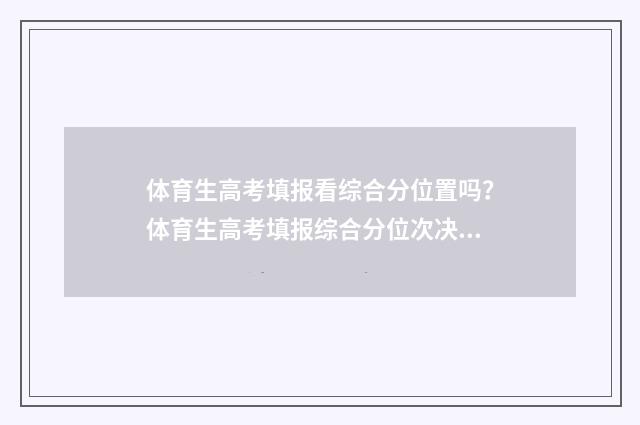 体育生高考填报看综合分位置吗？体育生高考填报综合分位次决定 体育生高考填报指南