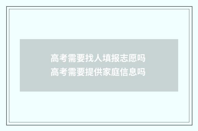 高考需要找人填报志愿吗 高考需要提供家庭信息吗