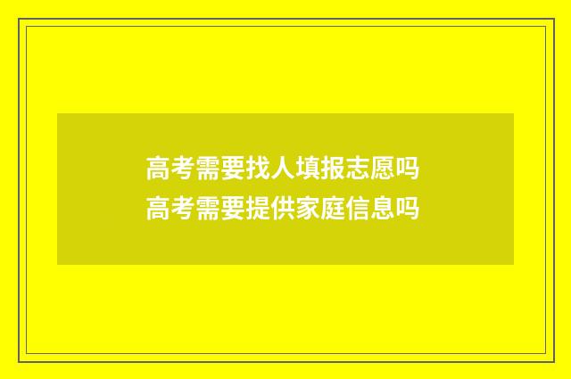 高考需要找人填报志愿吗 高考需要提供家庭信息吗