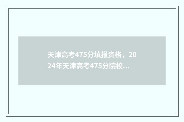 天津高考475分填报资格,2024年天津高考475分院校及专业推荐 天津高考497分