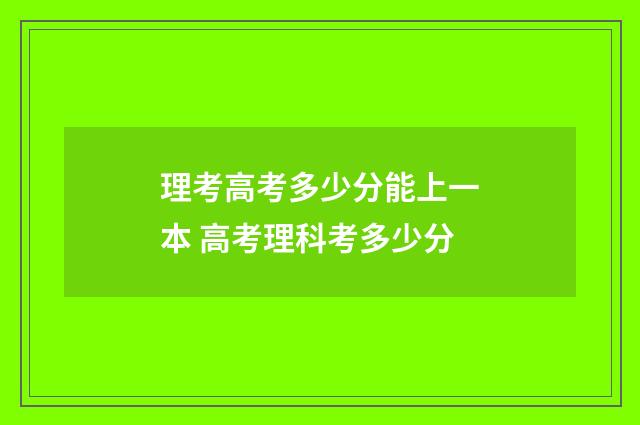 理考高考多少分能上一本 高考理科考多少分