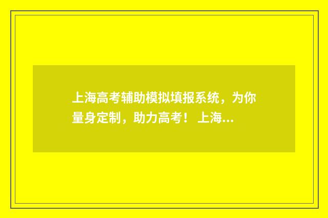 上海高考辅助模拟填报系统，为你量身定制，助力高考！ 上海高考模拟