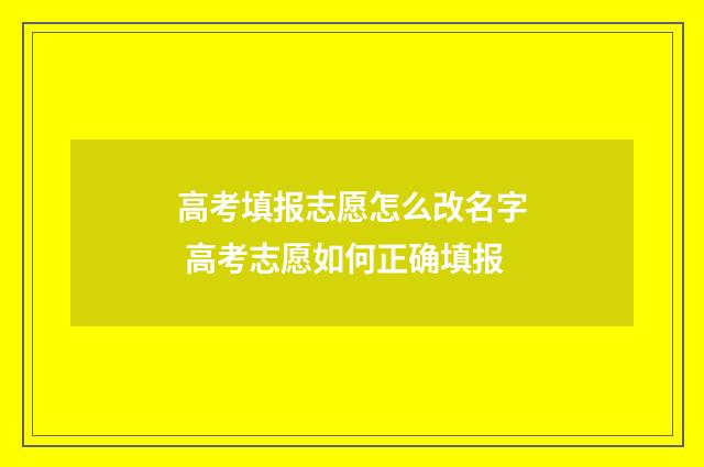 高考填报志愿怎么改名字 高考志愿如何正确填报