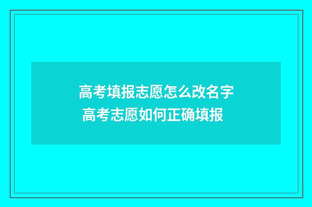 高考填报志愿怎么改名字 高考志愿如何正确填报