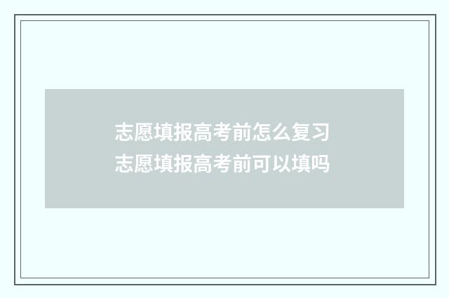 志愿填报高考前怎么复习 志愿填报高考前可以填吗