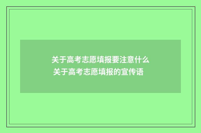关于高考志愿填报要注意什么 关于高考志愿填报的宣传语