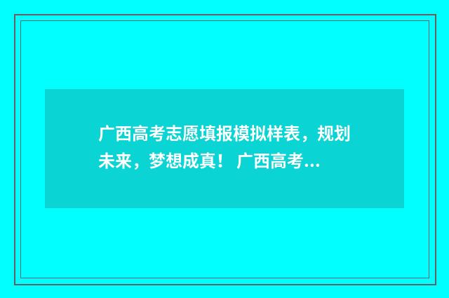 广西高考志愿填报模拟样表，规划未来，梦想成真！ 广西高考志愿填报一定要锁定吗