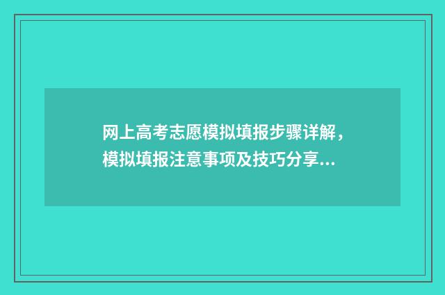 网上高考志愿模拟填报步骤详解，模拟填报注意事项及技巧分享 高考网上模拟报考志愿流程