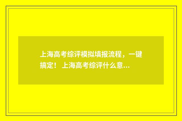 上海高考综评模拟填报流程，一键搞定！ 上海高考综评什么意思