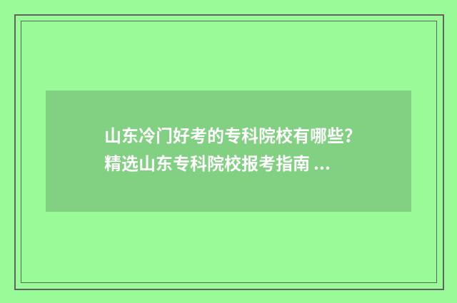 山东冷门好考的专科院校有哪些？精选山东专科院校报考指南 山东最值得报考的五所大学