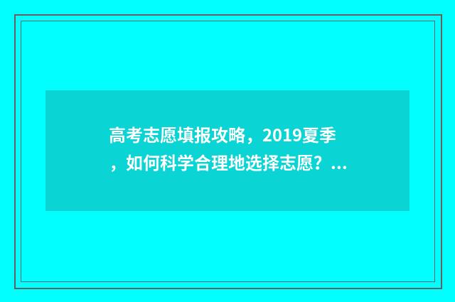 高考志愿填报攻略，2019夏季，如何科学合理地选择志愿？ 高考志愿填报攻略河北