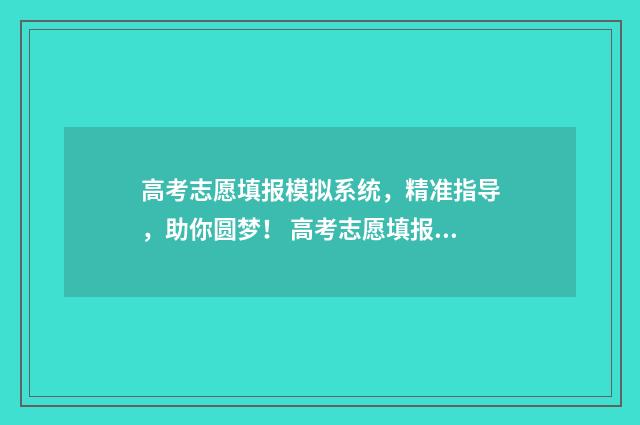 高考志愿填报模拟系统，精准指导，助你圆梦！ 高考志愿填报模板