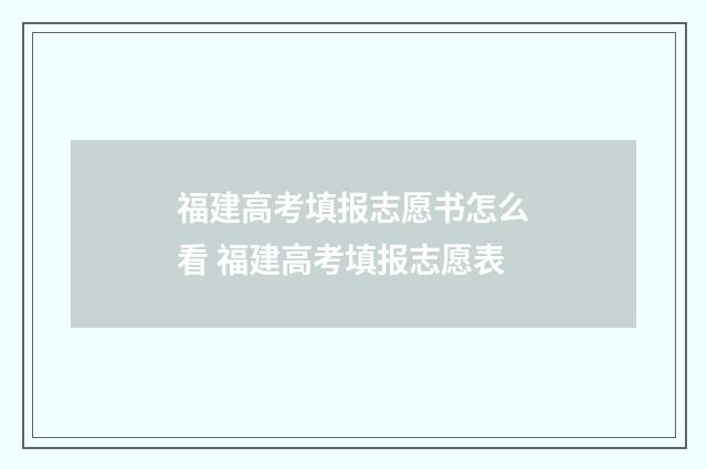 福建高考填报志愿书怎么看 福建高考填报志愿表