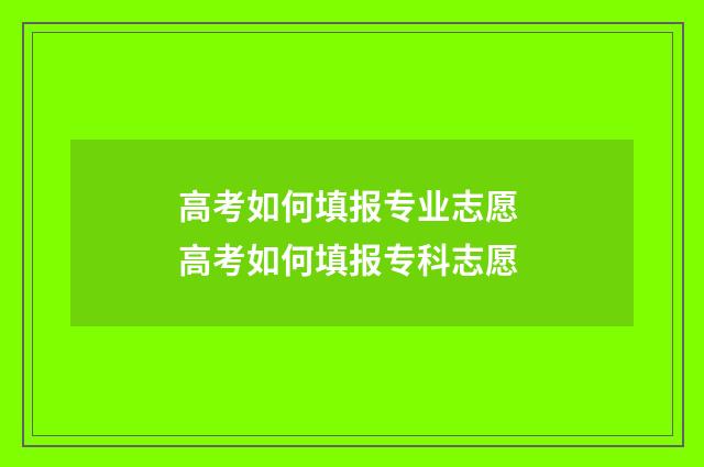 高考如何填报专业志愿 高考如何填报专科志愿