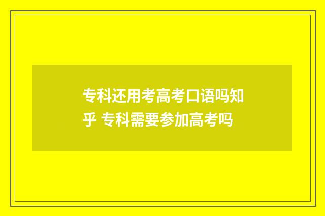 专科还用考高考口语吗知乎 专科需要参加高考吗