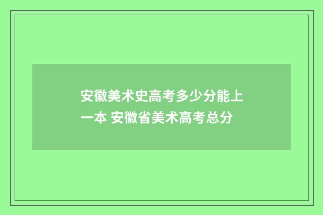 安徽美术史高考多少分能上一本 安徽省美术高考总分