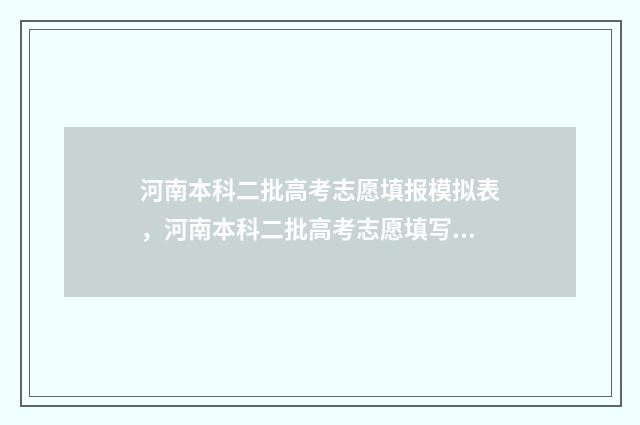 河南本科二批高考志愿填报模拟表，河南本科二批高考志愿填写模拟 河南本科二批高考录取查询