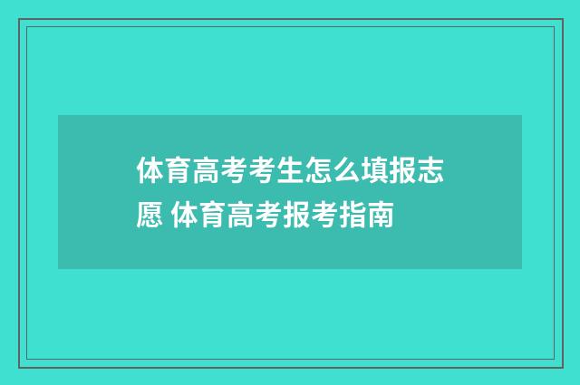 体育高考考生怎么填报志愿 体育高考报考指南