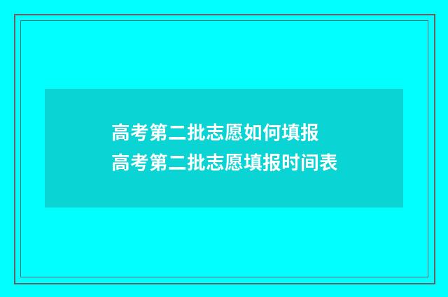 高考第二批志愿如何填报 高考第二批志愿填报时间表