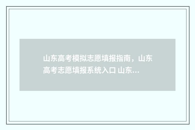 山东高考模拟志愿填报指南，山东高考志愿填报系统入口 山东高考模拟志愿填报流程
