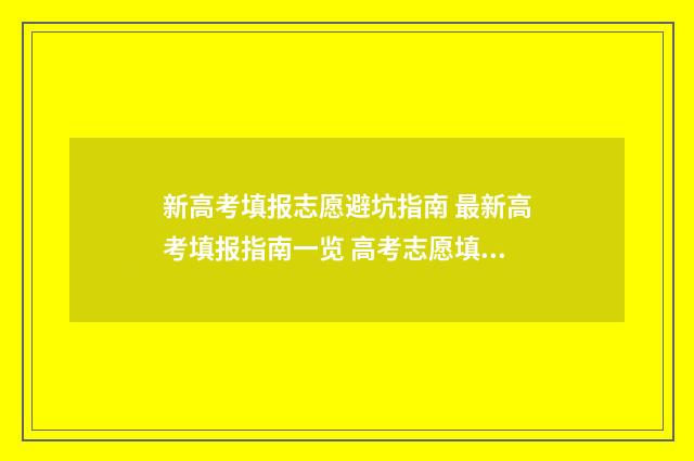 新高考填报志愿避坑指南 最新高考填报指南一览 高考志愿填报怎么填报
