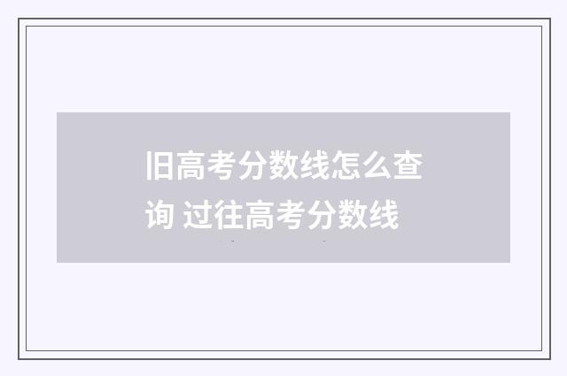 旧高考分数线怎么查询 过往高考分数线