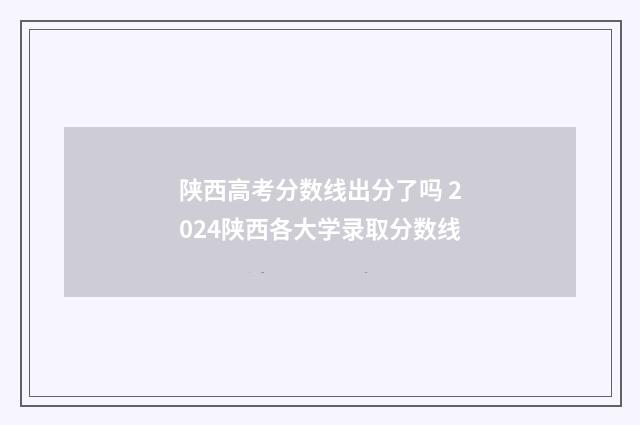 陕西高考分数线出分了吗 2024陕西各大学录取分数线