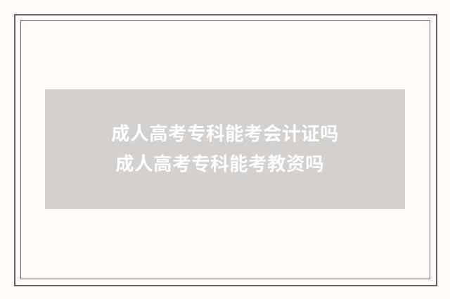 成人高考专科能考会计证吗 成人高考专科能考教资吗
