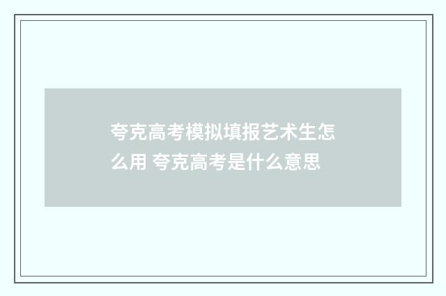 夸克高考模拟填报艺术生怎么用 夸克高考是什么意思