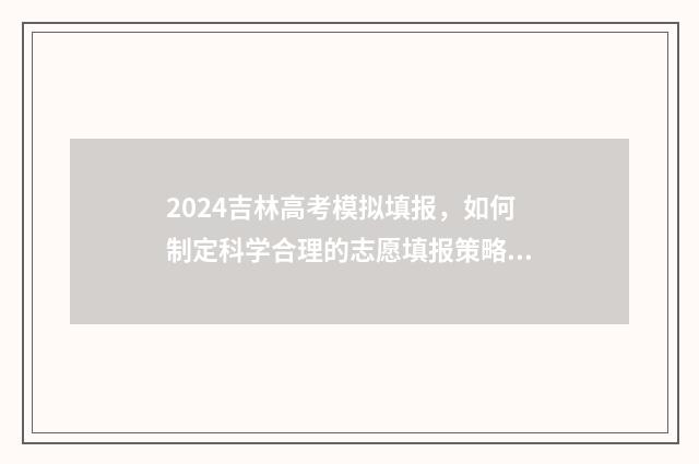 2024吉林高考模拟填报，如何制定科学合理的志愿填报策略？ 吉林2021高考模拟