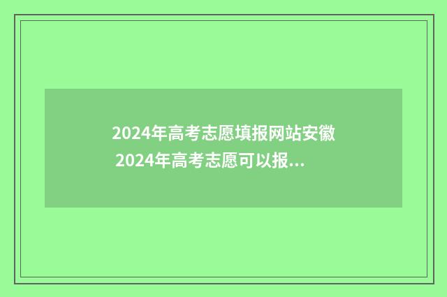 2024年高考志愿填报网站安徽 2024年高考志愿可以报几个志愿
