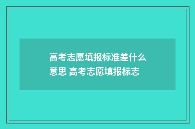 高考志愿填报标准差什么意思 高考志愿填报标志