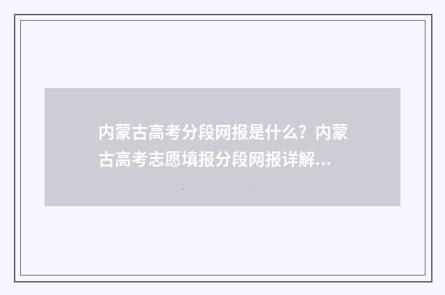 内蒙古高考分段网报是什么?内蒙古高考志愿填报分段网报详解 内蒙古高考分段统计