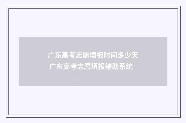 广东高考志愿填报时间多少天 广东高考志愿填报辅助系统
