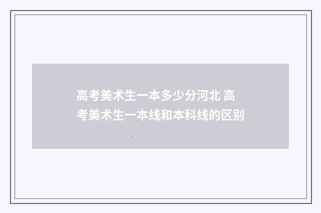 高考美术生一本多少分河北 高考美术生一本线和本科线的区别