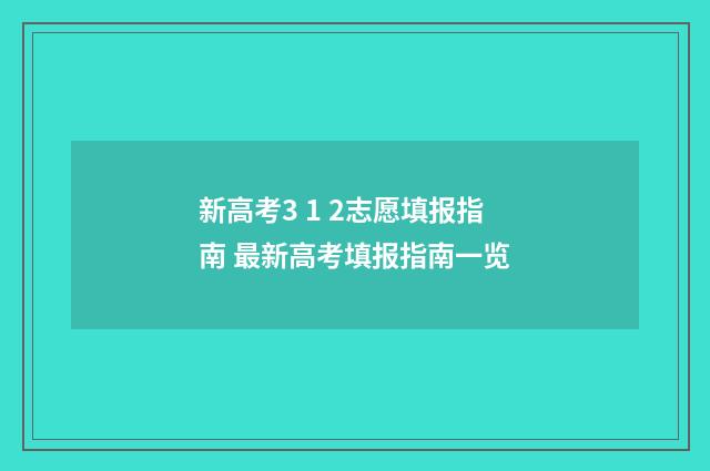 新高考3 1 2志愿填报指南 最新高考填报指南一览